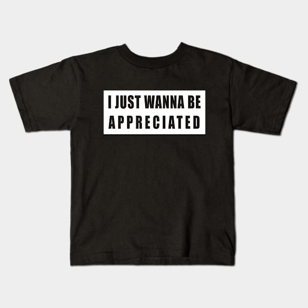 I Just Wanna Be Appreciated Kids T-Shirt by DPattonPD